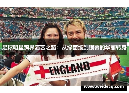 足球明星跨界演艺之路：从绿茵场到银幕的华丽转身