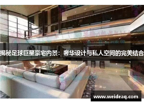揭秘足球巨星豪宅内景：奢华设计与私人空间的完美结合