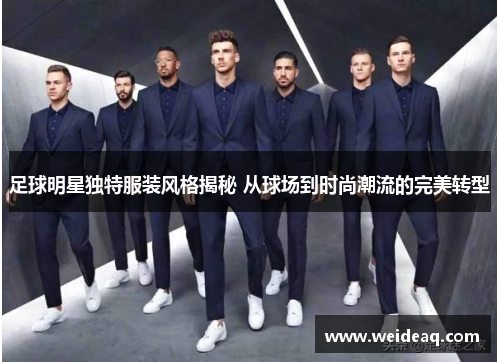 足球明星独特服装风格揭秘 从球场到时尚潮流的完美转型