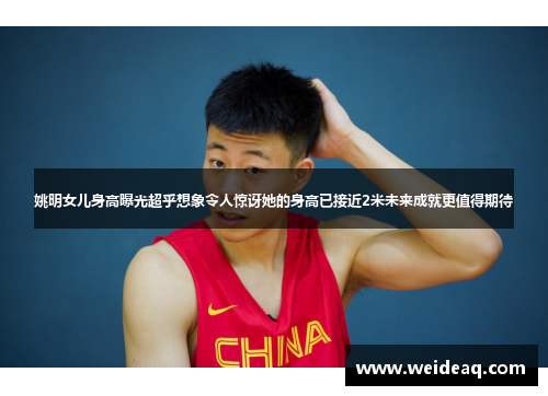 姚明女儿身高曝光超乎想象令人惊讶她的身高已接近2米未来成就更值得期待