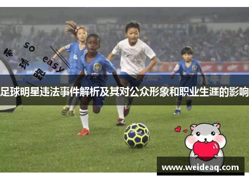 足球明星违法事件解析及其对公众形象和职业生涯的影响