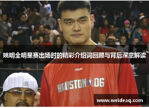 姚明全明星赛出场时的精彩介绍词回顾与背后深意解读
