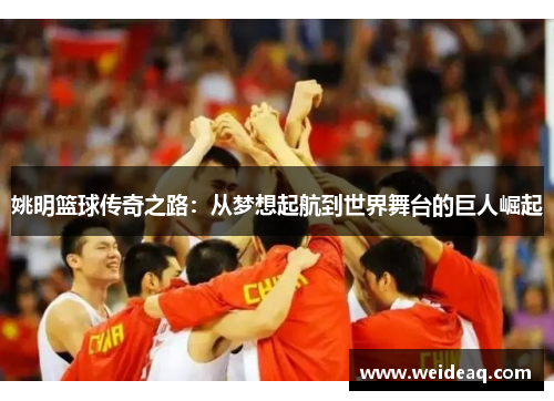 姚明篮球传奇之路：从梦想起航到世界舞台的巨人崛起