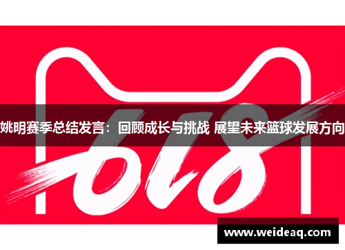 姚明赛季总结发言：回顾成长与挑战 展望未来篮球发展方向