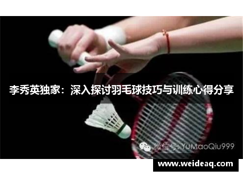 李秀英独家：深入探讨羽毛球技巧与训练心得分享