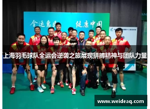 上海羽毛球队全运会逆袭之旅展现拼搏精神与团队力量