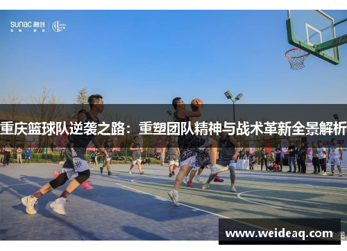 重庆篮球队逆袭之路：重塑团队精神与战术革新全景解析