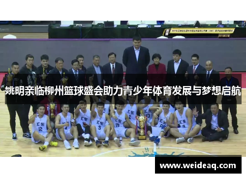 姚明亲临柳州篮球盛会助力青少年体育发展与梦想启航