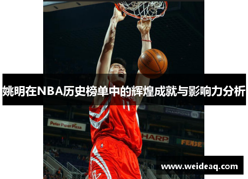 姚明在NBA历史榜单中的辉煌成就与影响力分析