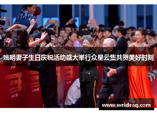 姚明妻子生日庆祝活动盛大举行众星云集共贺美好时刻