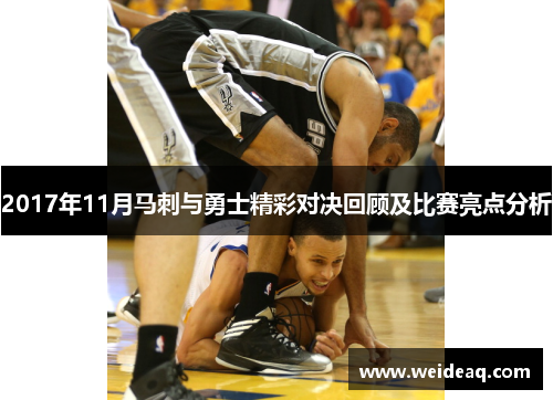 2017年11月马刺与勇士精彩对决回顾及比赛亮点分析