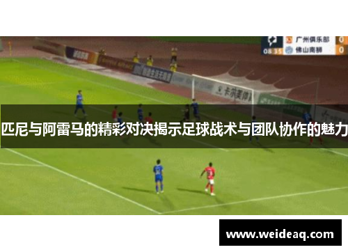 匹尼与阿雷马的精彩对决揭示足球战术与团队协作的魅力