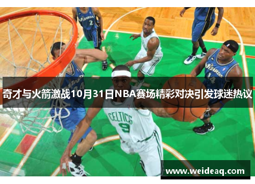 奇才与火箭激战10月31日NBA赛场精彩对决引发球迷热议