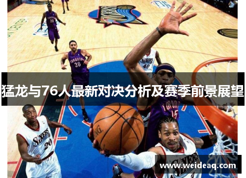 猛龙与76人最新对决分析及赛季前景展望
