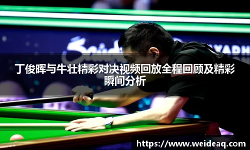 快盈VIII丁俊晖与牛壮精彩对决视频回放全程回顾及精彩瞬间分析