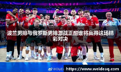 快盈VIII波兰男排与俄罗斯男排激战正酣谁将赢得这场精彩对决