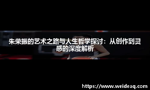 快盈VIII朱荣振的艺术之路与人生哲学探讨：从创作到灵感的深度解析
