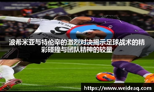 快盈VIII波希米亚与特伦辛的激烈对决揭示足球战术的精彩碰撞与团队精神的较量